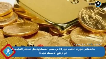 «انخفاض قوي» الذهب عيار 24 في مصر المسائية هل تستمر التراجعات أم ترتفع الأسعار مجددًا
